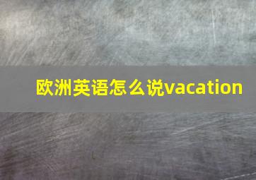 欧洲英语怎么说vacation