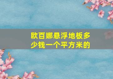 欧百娜悬浮地板多少钱一个平方米的