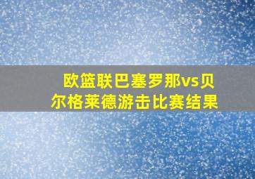 欧篮联巴塞罗那vs贝尔格莱德游击比赛结果