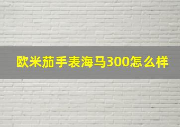 欧米茄手表海马300怎么样