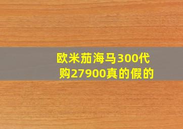 欧米茄海马300代购27900真的假的