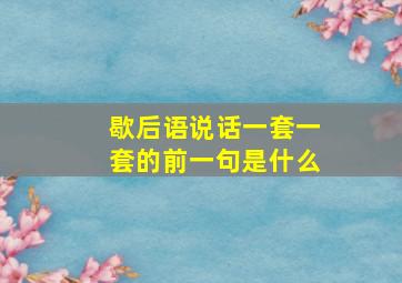 歇后语说话一套一套的前一句是什么