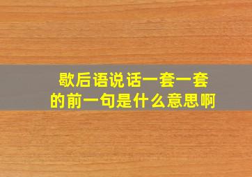 歇后语说话一套一套的前一句是什么意思啊