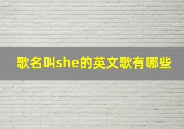 歌名叫she的英文歌有哪些