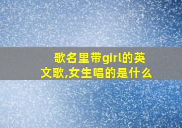 歌名里带girl的英文歌,女生唱的是什么