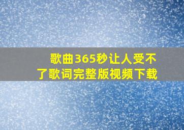 歌曲365秒让人受不了歌词完整版视频下载