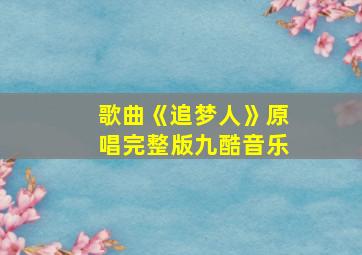 歌曲《追梦人》原唱完整版九酷音乐