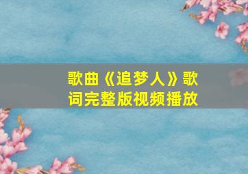 歌曲《追梦人》歌词完整版视频播放