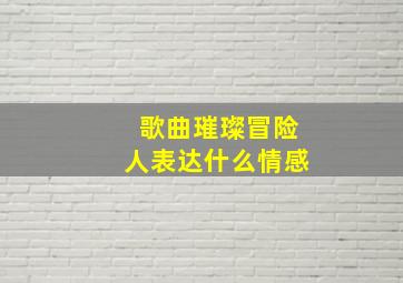 歌曲璀璨冒险人表达什么情感