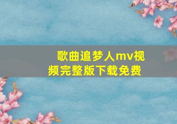 歌曲追梦人mv视频完整版下载免费