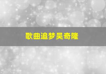 歌曲追梦吴奇隆