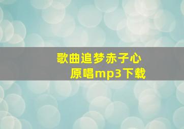 歌曲追梦赤子心原唱mp3下载