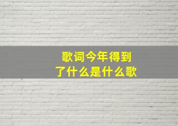 歌词今年得到了什么是什么歌