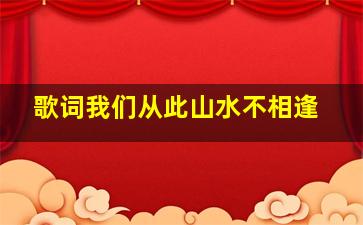 歌词我们从此山水不相逢