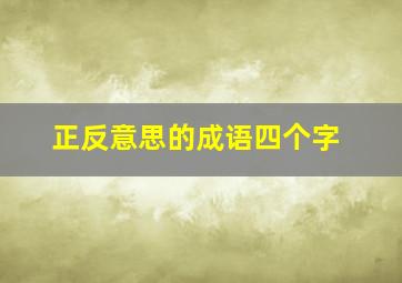 正反意思的成语四个字