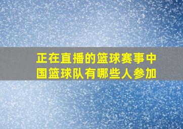 正在直播的篮球赛事中国篮球队有哪些人参加