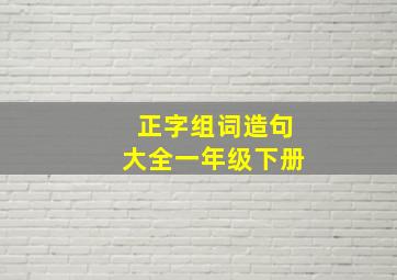 正字组词造句大全一年级下册