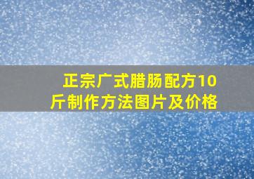 正宗广式腊肠配方10斤制作方法图片及价格