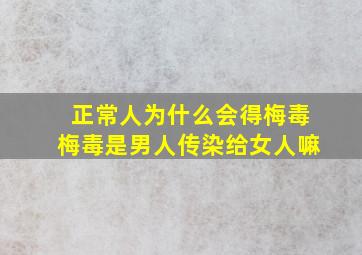 正常人为什么会得梅毒梅毒是男人传染给女人嘛