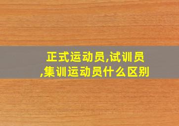 正式运动员,试训员,集训运动员什么区别