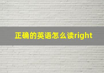 正确的英语怎么读right