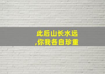 此后山长水远,你我各自珍重