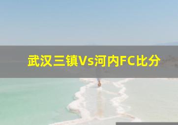 武汉三镇Vs河内FC比分