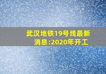 武汉地铁19号线最新消息:2020年开工