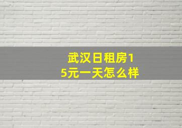 武汉日租房15元一天怎么样