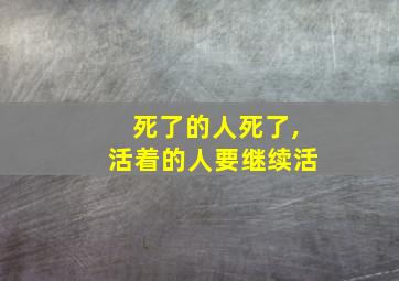 死了的人死了,活着的人要继续活