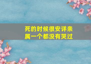 死的时候很安详亲属一个都没有哭过