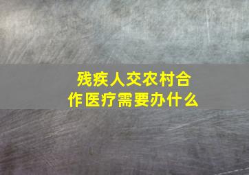 残疾人交农村合作医疗需要办什么