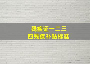 残疾证一二三四残疾补贴标准