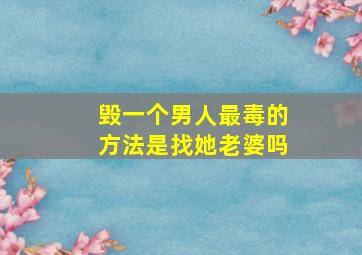 毁一个男人最毒的方法是找她老婆吗