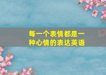 每一个表情都是一种心情的表达英语