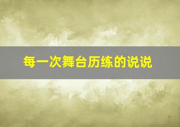 每一次舞台历练的说说