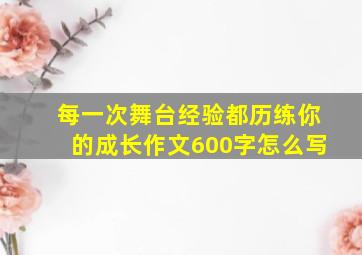 每一次舞台经验都历练你的成长作文600字怎么写