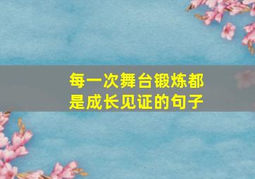 每一次舞台锻炼都是成长见证的句子