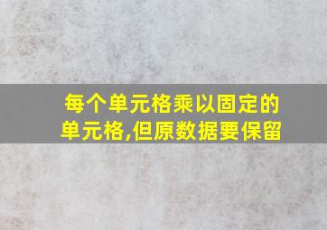 每个单元格乘以固定的单元格,但原数据要保留