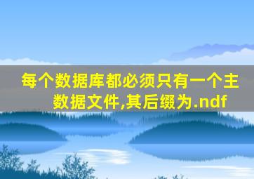 每个数据库都必须只有一个主数据文件,其后缀为.ndf