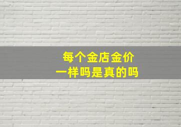 每个金店金价一样吗是真的吗