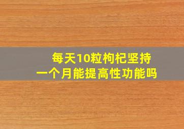 每天10粒枸杞坚持一个月能提高性功能吗