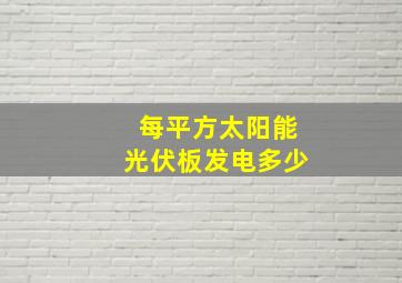 每平方太阳能光伏板发电多少