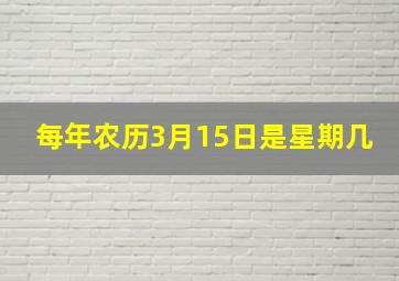 每年农历3月15日是星期几