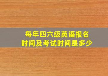 每年四六级英语报名时间及考试时间是多少