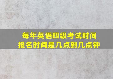 每年英语四级考试时间报名时间是几点到几点钟