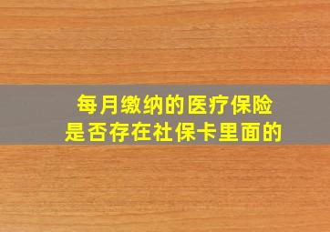 每月缴纳的医疗保险是否存在社保卡里面的