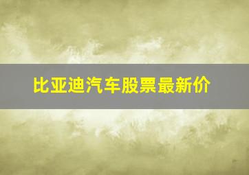 比亚迪汽车股票最新价