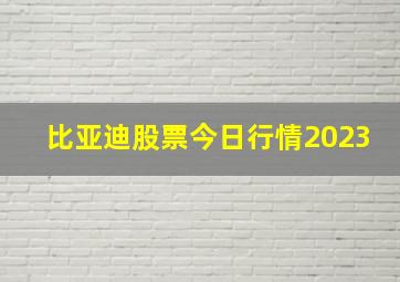 比亚迪股票今日行情2023