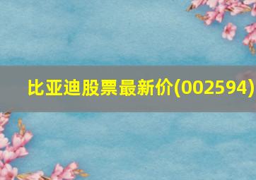 比亚迪股票最新价(002594)